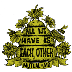 "All We Have Is Each Other | Mutual Aid" written on a beehive with flowers and bees framing it