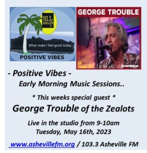 George Trouble ** of “The Zealots” – Live on 103.3 Asheville FM – Positive  Vibes' Early Morning Music Sessions – Tuesday, May 16th from 9-10a * /