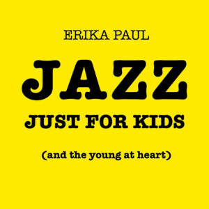 Image description: cover of Erika Paul's album Jazz for Just for Kids (and the Young at Heart), consisting of the album title on a yellow background. The word "Jazz" is very large.