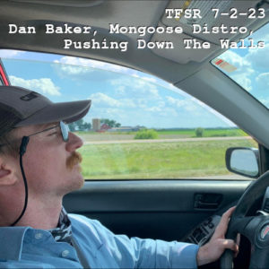 hoto of Dan Baker driving a car taken from the passenger side with the text "TFSR 7-2-23: Dan Baker, Mongoose Distro, Pushing Down The Walls"