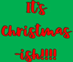 Image description: the words "It's Christmas-ish!" in a red cursive script on a green background.