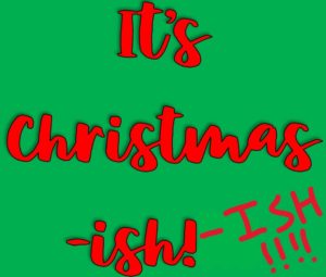 Image description: the words "It's Christmas-ish!" in a red cursive script on a green background. After these words is the additional suffix "-ISH!!!!" hastily scribbled in handwritten digital marker.